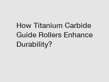 How Titanium Carbide Guide Rollers Enhance Durability?