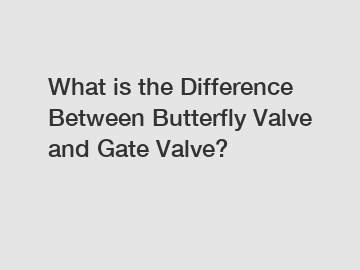 What is the Difference Between Butterfly Valve and Gate Valve?