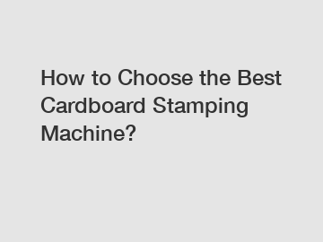 How to Choose the Best Cardboard Stamping Machine? How to Choose the Best Cardboard Stamping Machine?