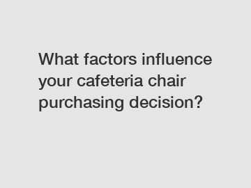 What factors influence your cafeteria chair purchasing decision?