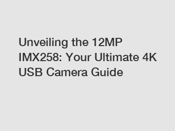 Unveiling the 12MP IMX258: Your Ultimate 4K USB Camera Guide
