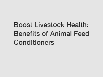 Boost Livestock Health: Benefits of Animal Feed Conditioners
