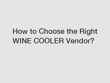 How to Choose the Right WINE COOLER Vendor?