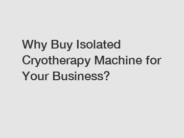 Why Buy Isolated Cryotherapy Machine for Your Business?