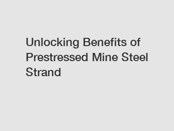 Unlocking Benefits of Prestressed Mine Steel Strand