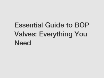 Essential Guide to BOP Valves: Everything You Need