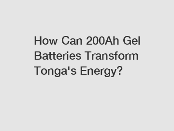 How Can 200Ah Gel Batteries Transform Tonga's Energy?