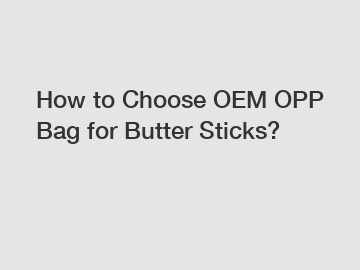 How to Choose OEM OPP Bag for Butter Sticks?