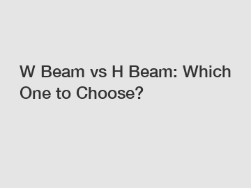 W Beam vs H Beam: Which One to Choose?