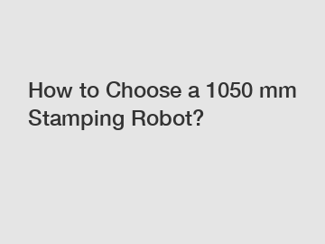 How to Choose a 1050 mm Stamping Robot?