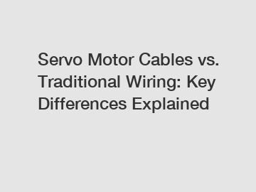 Servo Motor Cables vs. Traditional Wiring: Key Differences Explained