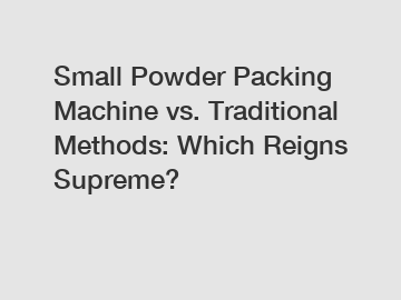 Small Powder Packing Machine vs. Traditional Methods: Which Reigns Supreme?