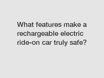 What features make a rechargeable electric ride-on car truly safe?