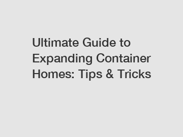 Ultimate Guide to Expanding Container Homes: Tips & Tricks