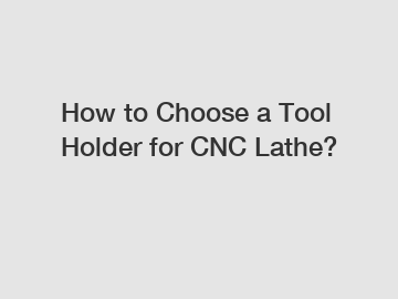 How to Choose a Tool Holder for CNC Lathe?