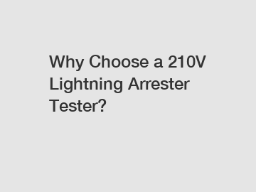 Why Choose a 210V Lightning Arrester Tester?