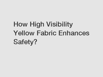 How High Visibility Yellow Fabric Enhances Safety?