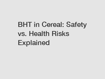 BHT in Cereal: Safety vs. Health Risks Explained