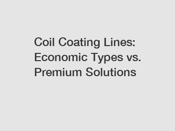 Coil Coating Lines: Economic Types vs. Premium Solutions Coil Coating Lines: Economic Types vs. Premium Solutions