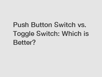 Push Button Switch vs. Toggle Switch: Which is Better?