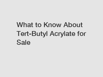 What to Know About Tert-Butyl Acrylate for Sale