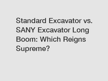 Standard Excavator vs. SANY Excavator Long Boom: Which Reigns Supreme?