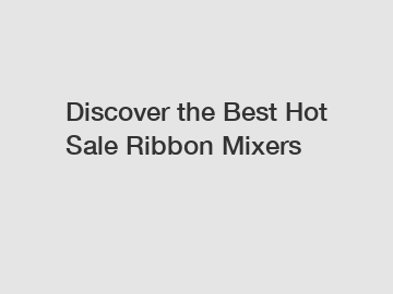 Discover the Best Hot Sale Ribbon Mixers