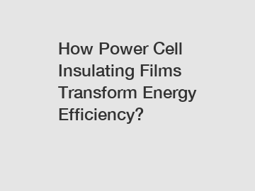 How Power Cell Insulating Films Transform Energy Efficiency?