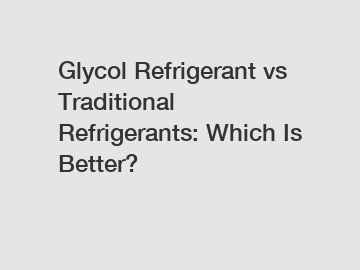 Glycol Refrigerant vs Traditional Refrigerants: Which Is Better?