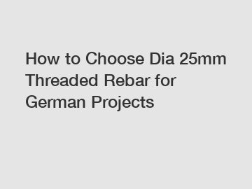 How to Choose Dia 25mm Threaded Rebar for German Projects
