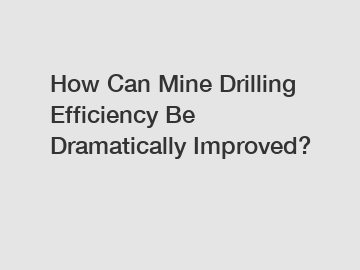 How Can Mine Drilling Efficiency Be Dramatically Improved?