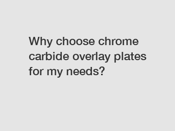 Why choose chrome carbide overlay plates for my needs?