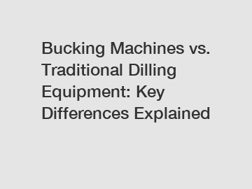 Bucking Machines vs. Traditional Dilling Equipment: Key Differences Explained