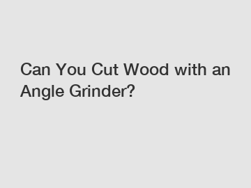 Can You Cut Wood with an Angle Grinder?