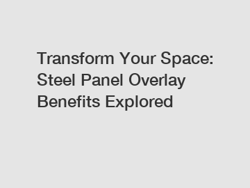 Transform Your Space: Steel Panel Overlay Benefits Explored