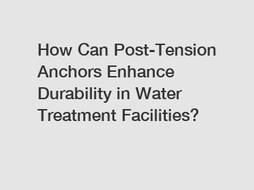 How Can Post-Tension Anchors Enhance Durability in Water Treatment Facilities?