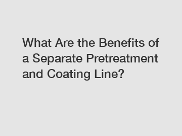 What Are the Benefits of a Separate Pretreatment and Coating Line?