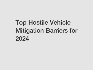 Top Hostile Vehicle Mitigation Barriers for 2024