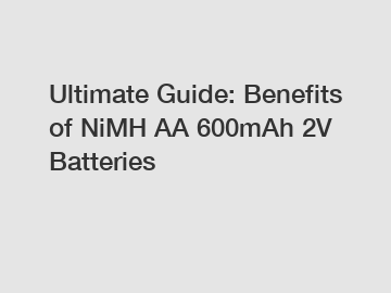 Ultimate Guide: Benefits of NiMH AA 600mAh 2V Batteries