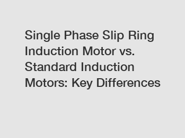 Single Phase Slip Ring Induction Motor vs. Standard Induction Motors: Key Differences