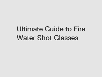 Ultimate Guide to Fire Water Shot Glasses