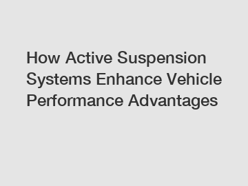 How Active Suspension Systems Enhance Vehicle Performance Advantages