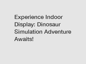 Experience Indoor Display: Dinosaur Simulation Adventure Awaits!