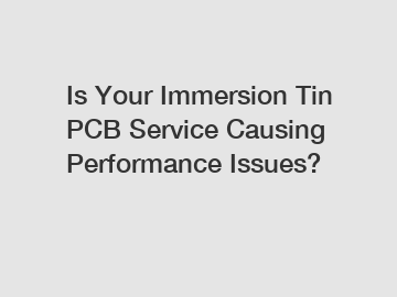 Is Your Immersion Tin PCB Service Causing Performance Issues?