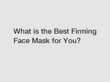 What is the Best Firming Face Mask for You?