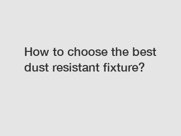 How to choose the best dust resistant fixture?