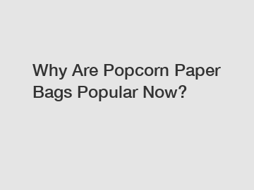 Why Are Popcorn Paper Bags Popular Now?