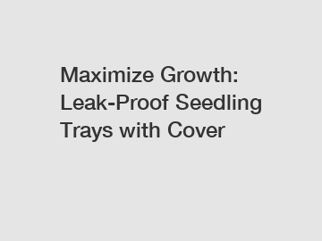 Maximize Growth: Leak-Proof Seedling Trays with Cover