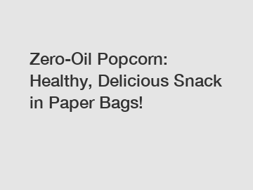 Zero-Oil Popcorn: Healthy, Delicious Snack in Paper Bags! Zero-Oil Popcorn: Healthy, Delicious Snack in Paper Bags!