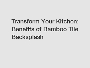 Transform Your Kitchen: Benefits of Bamboo Tile Backsplash